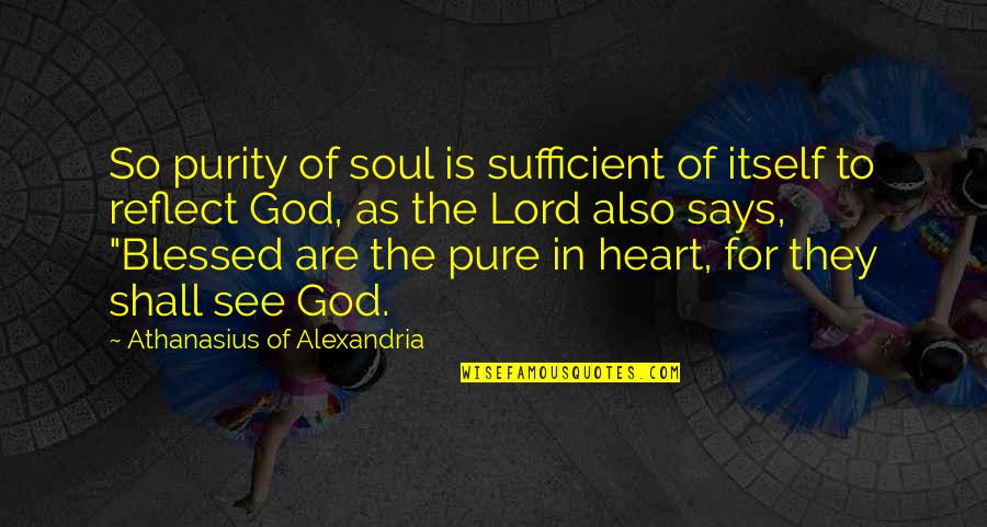 Blessed Pure Heart Quotes By Athanasius Of Alexandria: So purity of soul is sufficient of itself