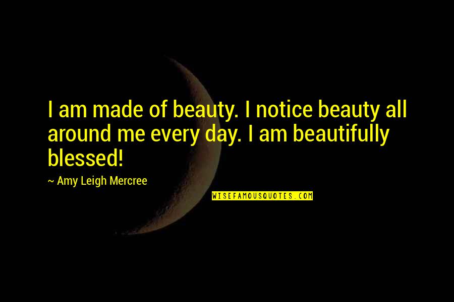 Blessed Quote Quotes By Amy Leigh Mercree: I am made of beauty. I notice beauty Blessed Quote Quotes By Amy Leigh Mercree: I am made of beauty. I notice beauty