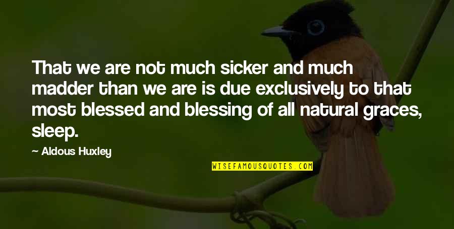 Blessed Quotes By Aldous Huxley: That we are not much sicker and much