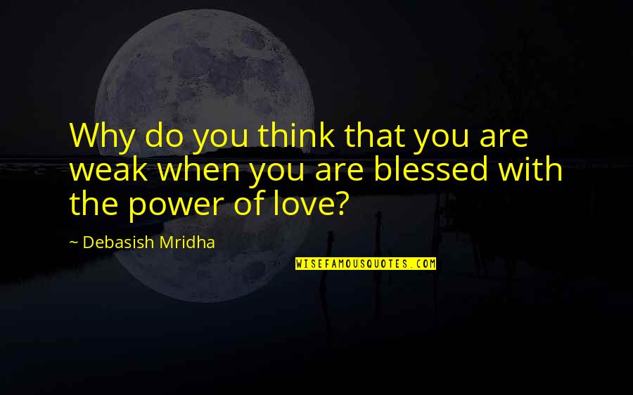 Blessed Quotes By Debasish Mridha: Why do you think that you are weak