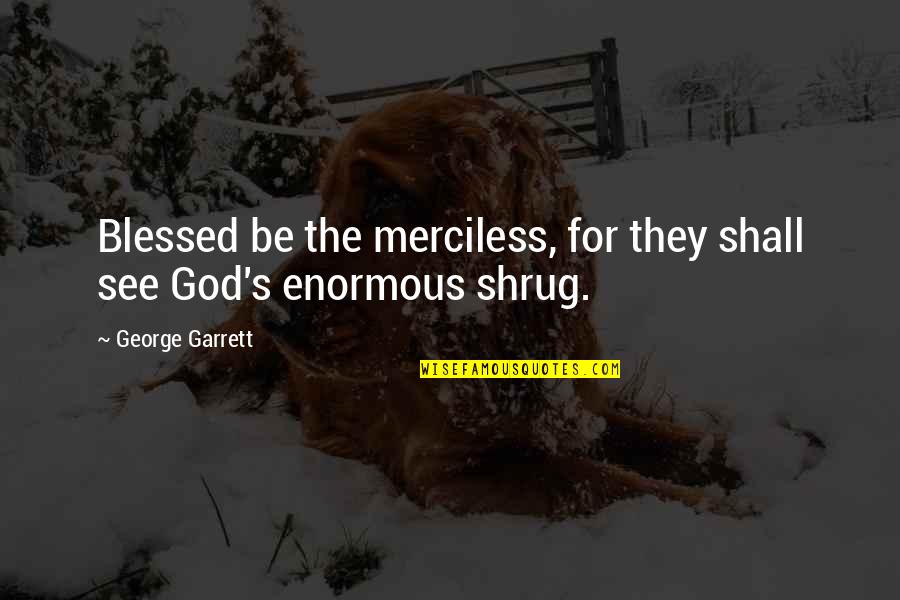 Blessed Quotes By George Garrett: Blessed be the merciless, for they shall see