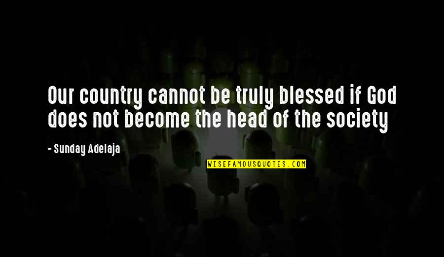 Blessed Sunday Quotes By Sunday Adelaja: Our country cannot be truly blessed if God