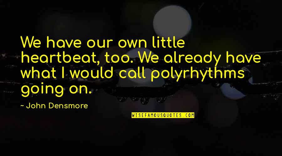 Blessed To Have Friend Like You Quotes By John Densmore: We have our own little heartbeat, too. We Blessed To Have Friend Like You Quotes By John Densmore: We have our own little heartbeat, too. We