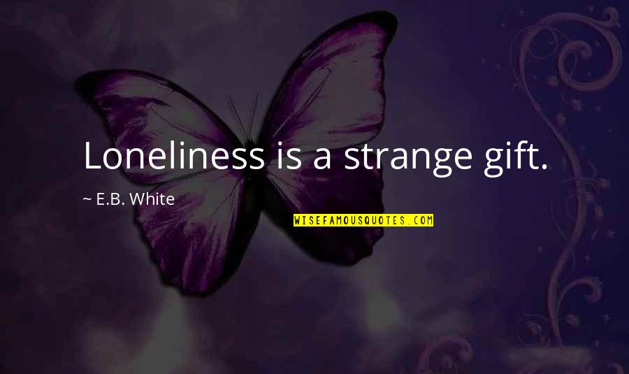 Blessed To Have Friends And Family Quotes By E.B. White: Loneliness is a strange gift.