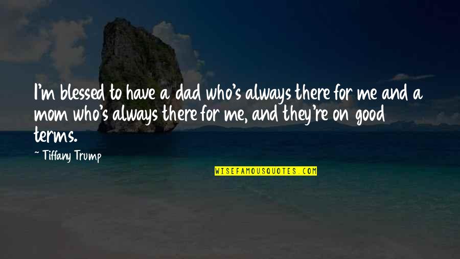 Blessed To Have My Mom Quotes By Tiffany Trump: I'm blessed to have a dad who's always Blessed To Have My Mom Quotes By Tiffany Trump: I'm blessed to have a dad who's always