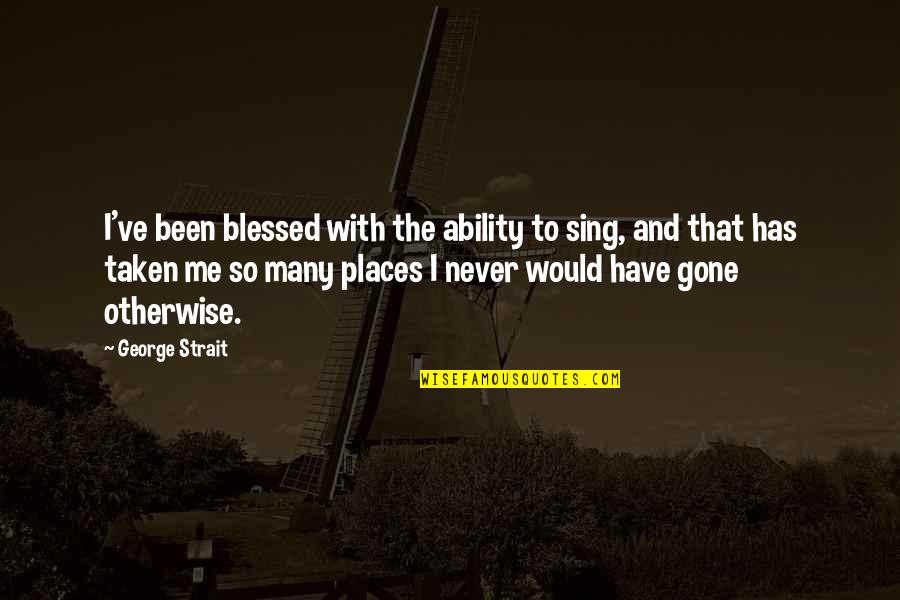 Blessed To Have Quotes By George Strait: I've been blessed with the ability to sing, Blessed To Have Quotes By George Strait: I've been blessed with the ability to sing,