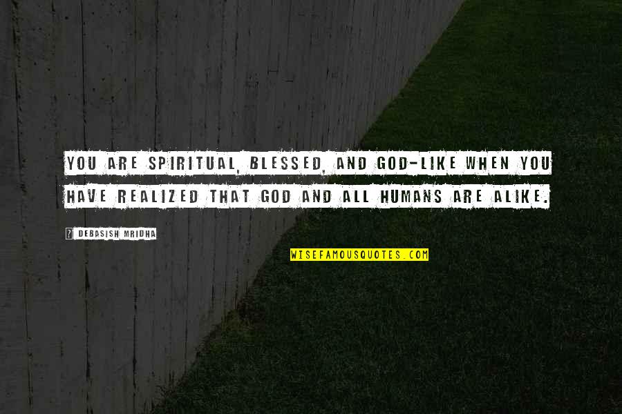 Blessed To Have You Love Quotes By Debasish Mridha: You are spiritual, blessed, and god-like when you Blessed To Have You Love Quotes By Debasish Mridha: You are spiritual, blessed, and god-like when you