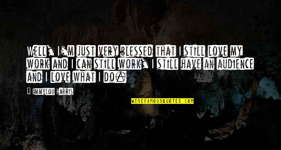 Blessed To Have You Love Quotes By Emmylou Harris: Well, I'm just very blessed that I still
