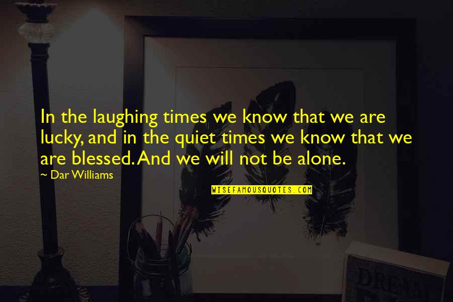 Blessed To Know You Quotes By Dar Williams: In the laughing times we know that we Blessed To Know You Quotes By Dar Williams: In the laughing times we know that we