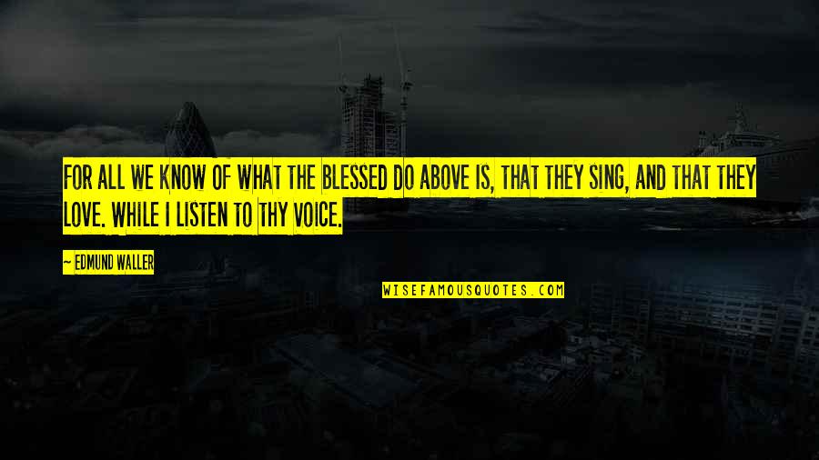 Blessed To Know You Quotes By Edmund Waller: For all we know Of what the blessed Blessed To Know You Quotes By Edmund Waller: For all we know Of what the blessed