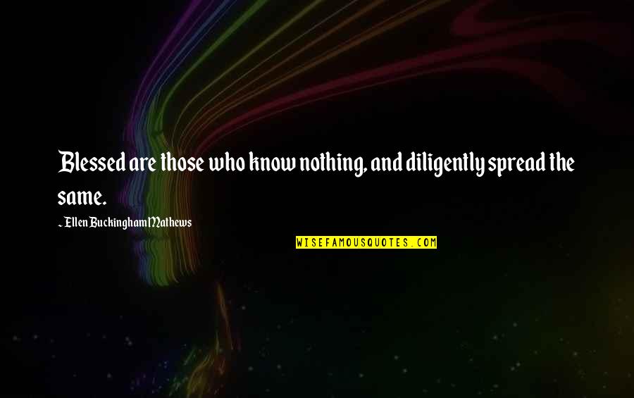 Blessed To Know You Quotes By Ellen Buckingham Mathews: Blessed are those who know nothing, and diligently Blessed To Know You Quotes By Ellen Buckingham Mathews: Blessed are those who know nothing, and diligently
