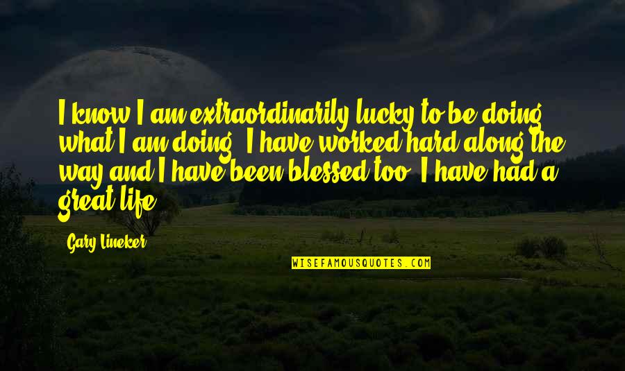 Blessed To Know You Quotes By Gary Lineker: I know I am extraordinarily lucky to be Blessed To Know You Quotes By Gary Lineker: I know I am extraordinarily lucky to be