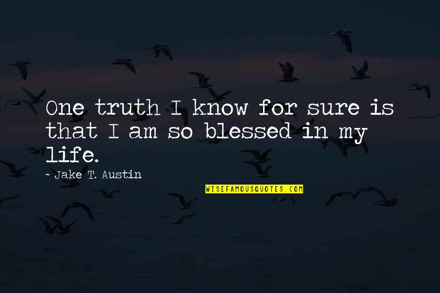 Blessed To Know You Quotes By Jake T. Austin: One truth I know for sure is that Blessed To Know You Quotes By Jake T. Austin: One truth I know for sure is that