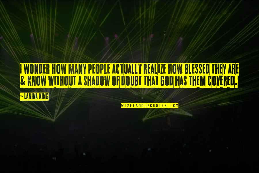 Blessed To Know You Quotes By LaNina King: I wonder how many people actually realize how Blessed To Know You Quotes By LaNina King: I wonder how many people actually realize how