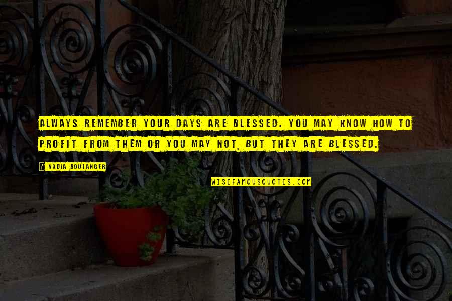 Blessed To Know You Quotes By Nadia Boulanger: Always remember your days are blessed. You may Blessed To Know You Quotes By Nadia Boulanger: Always remember your days are blessed. You may
