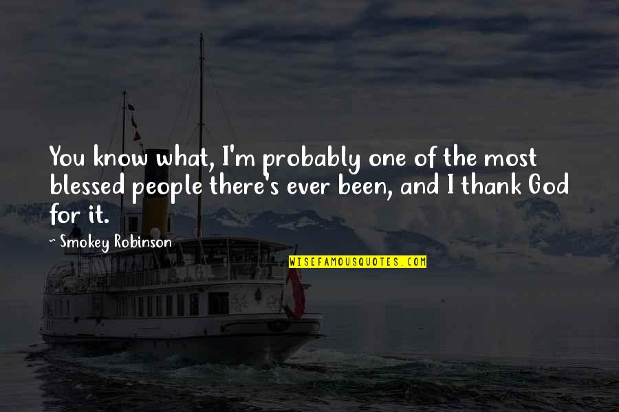 Blessed To Know You Quotes By Smokey Robinson: You know what, I'm probably one of the Blessed To Know You Quotes By Smokey Robinson: You know what, I'm probably one of the
