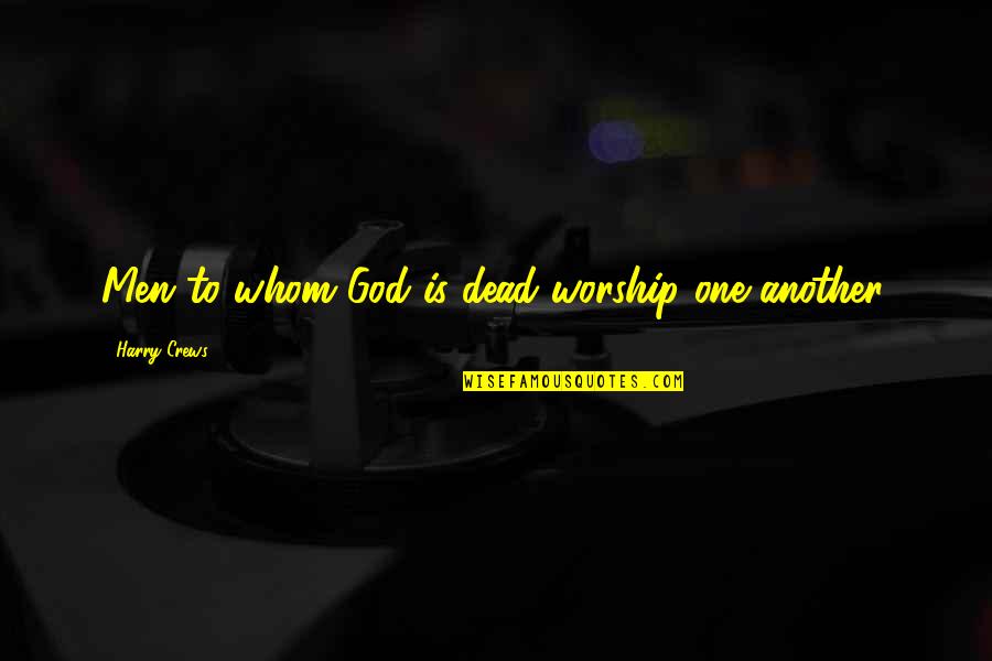 Blessed With Awesome Friends Quotes By Harry Crews: Men to whom God is dead worship one Blessed With Awesome Friends Quotes By Harry Crews: Men to whom God is dead worship one