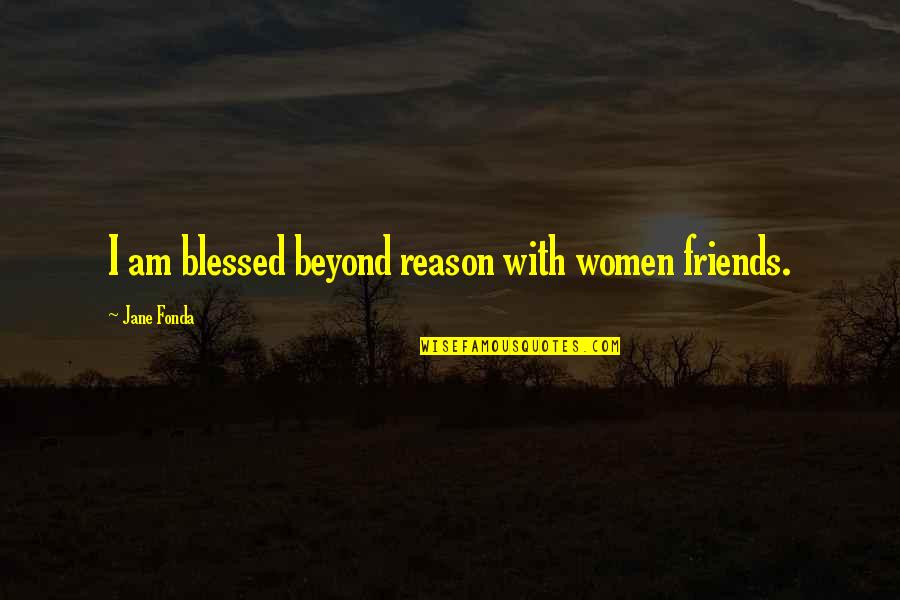 Blessed With Friends Quotes By Jane Fonda: I am blessed beyond reason with women friends.