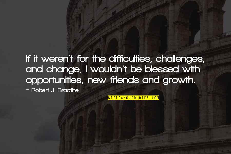 Blessed With Friends Quotes By Robert J. Braathe: If it weren't for the difficulties, challenges, and