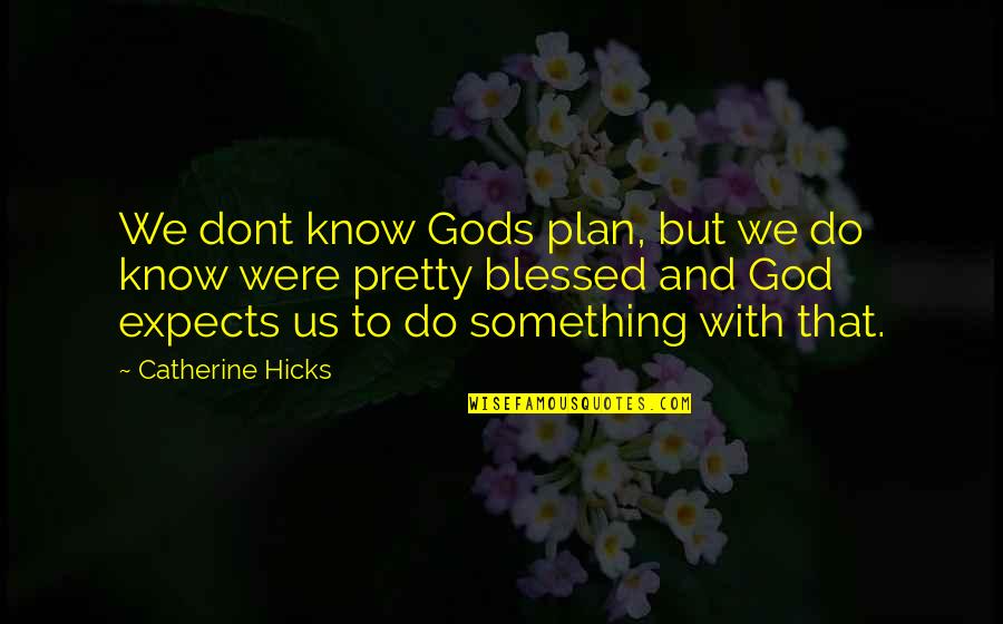 Blessed With Quotes By Catherine Hicks: We dont know Gods plan, but we do