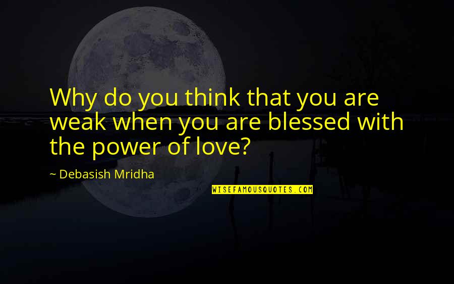 Blessed With Quotes By Debasish Mridha: Why do you think that you are weak