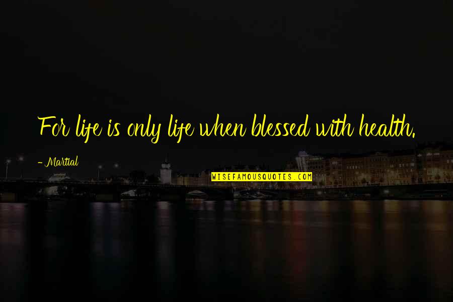 Blessed With Quotes By Martial: For life is only life when blessed with