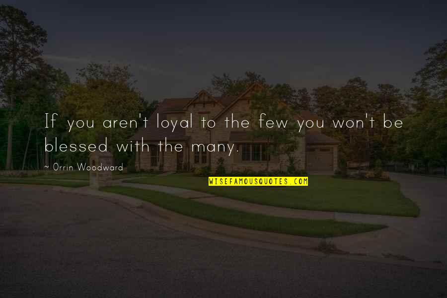 Blessed With Quotes By Orrin Woodward: If you aren't loyal to the few you