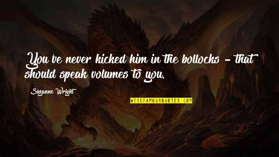Blessed With The Best Boyfriend Quotes By Suzanne Wright: You've never kicked him in the bollocks -