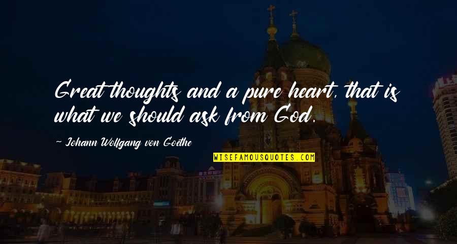 Blessedly Quotes By Johann Wolfgang Von Goethe: Great thoughts and a pure heart, that is Blessedly Quotes By Johann Wolfgang Von Goethe: Great thoughts and a pure heart, that is