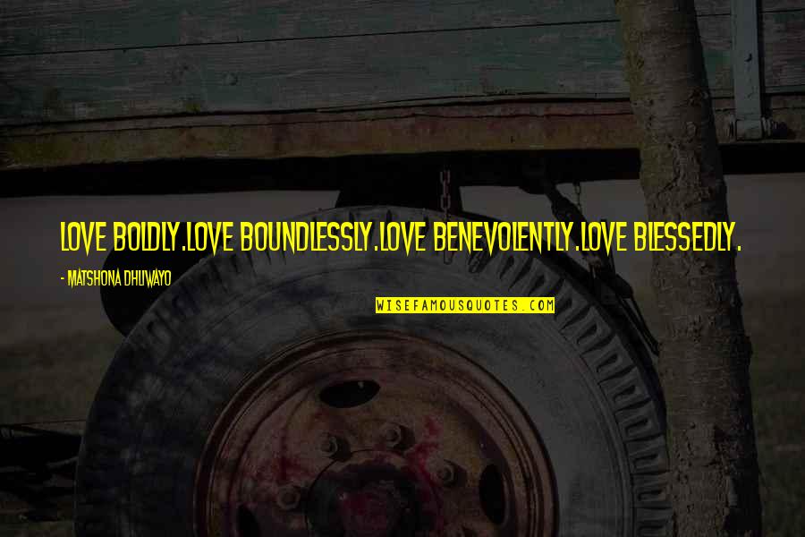 Blessedly Quotes By Matshona Dhliwayo: Love boldly.Love boundlessly.Love benevolently.Love blessedly. Blessedly Quotes By Matshona Dhliwayo: Love boldly.Love boundlessly.Love benevolently.Love blessedly.