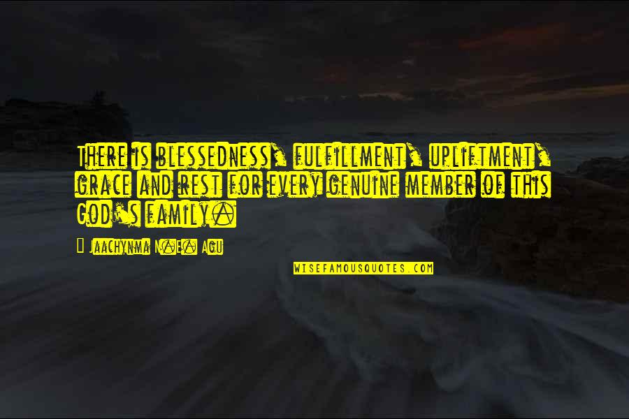 Blessedness Quotes By Jaachynma N.E. Agu: There is blessedness, fulfillment, upliftment, grace and rest