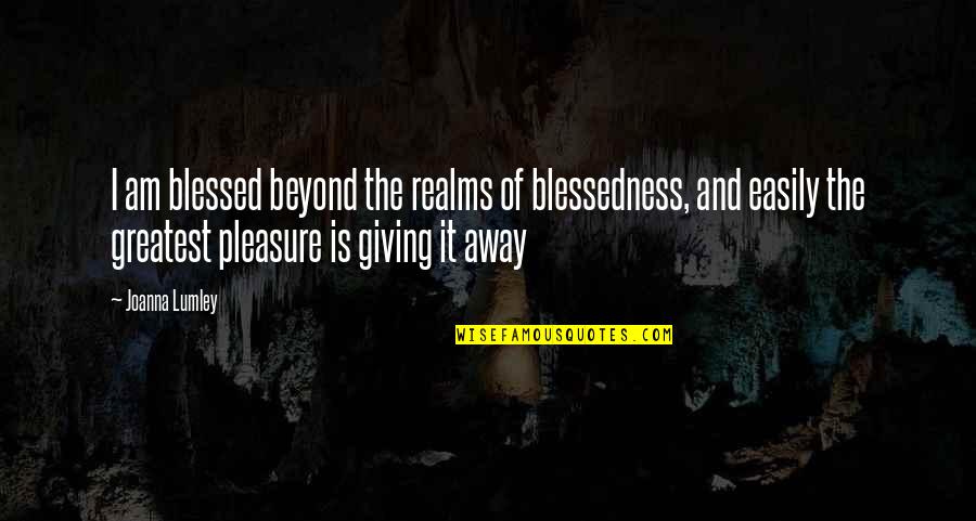 Blessedness Quotes By Joanna Lumley: I am blessed beyond the realms of blessedness,