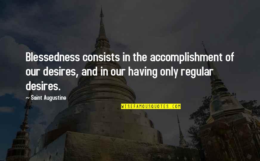 Blessedness Quotes By Saint Augustine: Blessedness consists in the accomplishment of our desires,