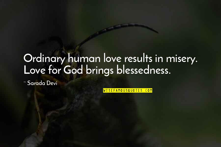 Blessedness Quotes By Sarada Devi: Ordinary human love results in misery. Love for