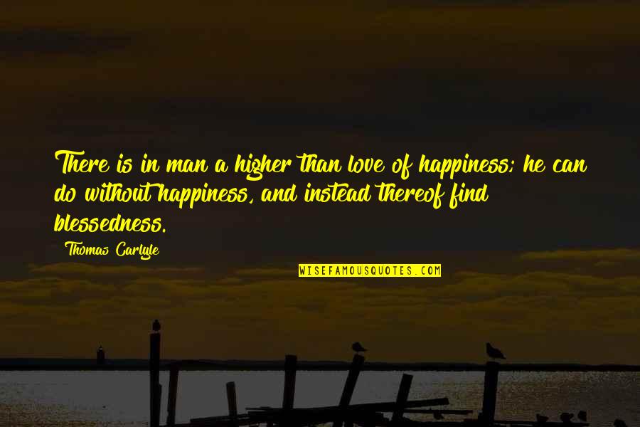 Blessedness Quotes By Thomas Carlyle: There is in man a higher than love Blessedness Quotes By Thomas Carlyle: There is in man a higher than love