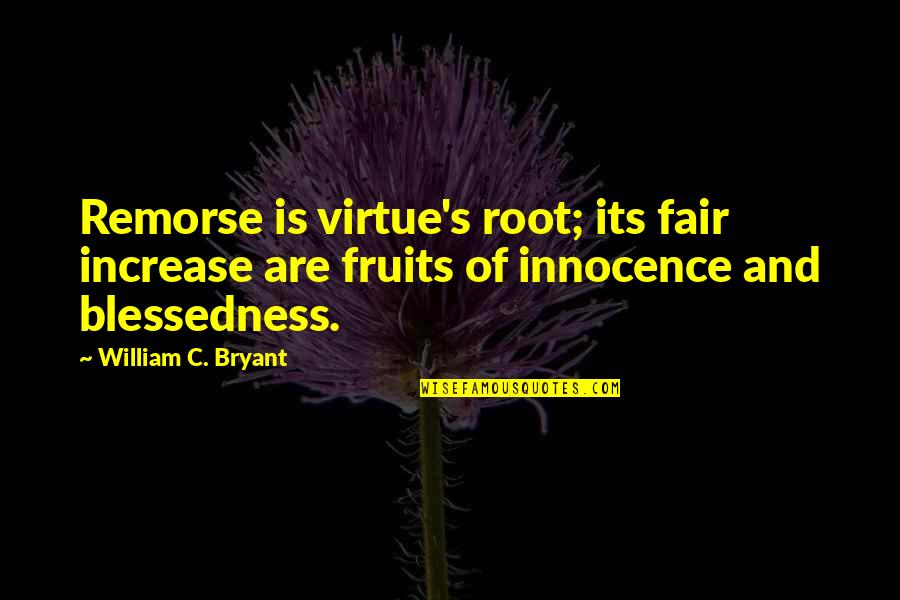 Blessedness Quotes By William C. Bryant: Remorse is virtue's root; its fair increase are Blessedness Quotes By William C. Bryant: Remorse is virtue's root; its fair increase are