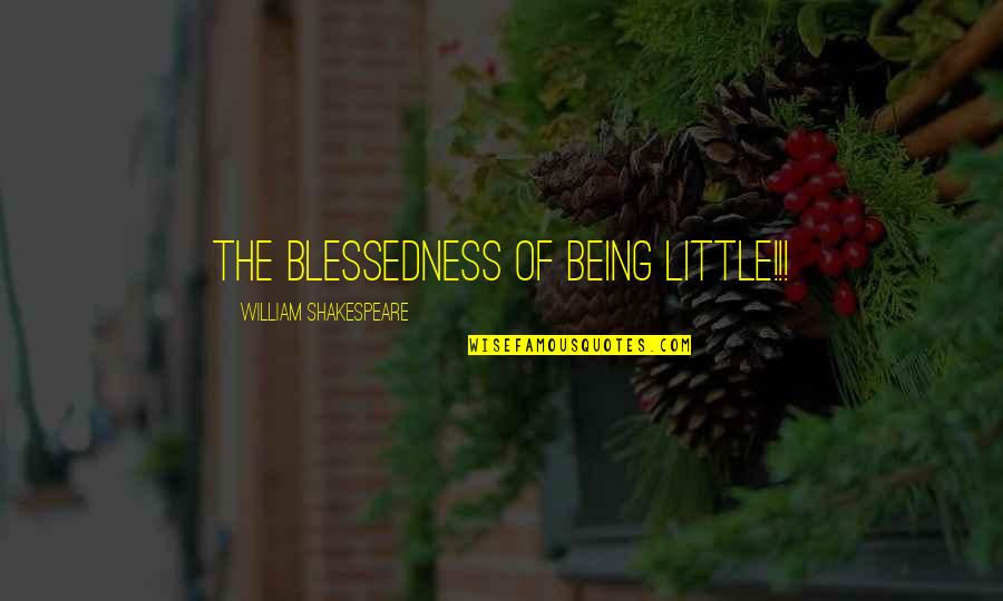 Blessedness Quotes By William Shakespeare: The blessedness of being little!!! Blessedness Quotes By William Shakespeare: The blessedness of being little!!!