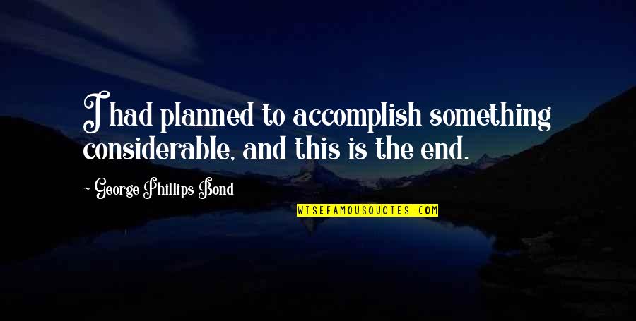 Blesserhouse Quotes By George Phillips Bond: I had planned to accomplish something considerable, and Blesserhouse Quotes By George Phillips Bond: I had planned to accomplish something considerable, and