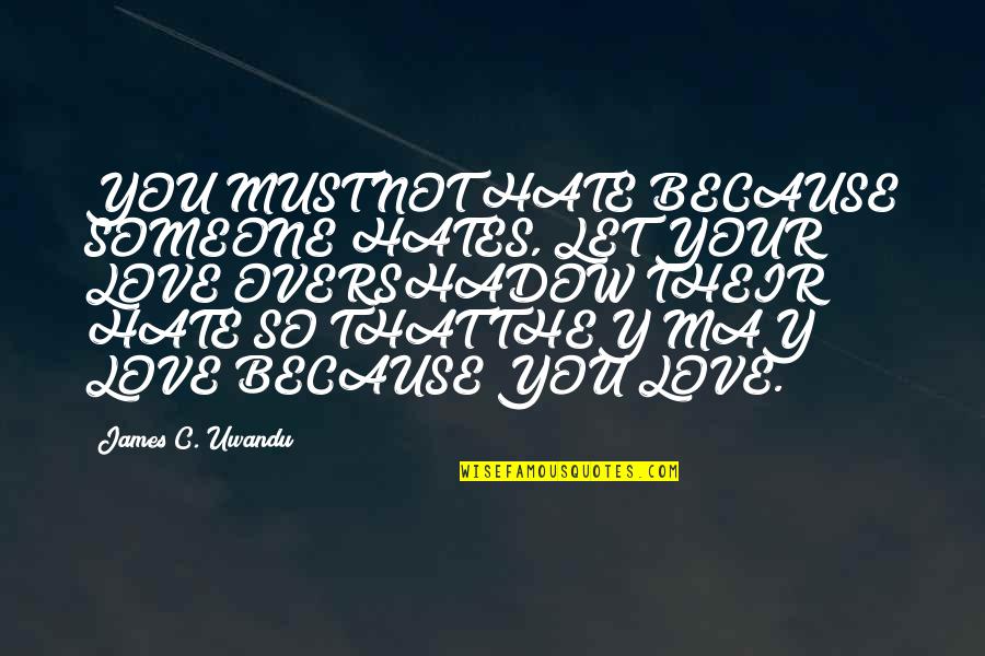 Blesseth Quotes By James C. Uwandu: YOU MUST NOT HATE BECAUSE SOMEONE HATES, LET Blesseth Quotes By James C. Uwandu: YOU MUST NOT HATE BECAUSE SOMEONE HATES, LET