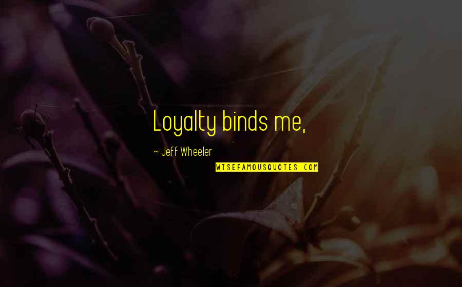 Blesseth Quotes By Jeff Wheeler: Loyalty binds me, Blesseth Quotes By Jeff Wheeler: Loyalty binds me,