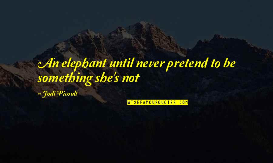 Blessie Gotingco Quotes By Jodi Picoult: An elephant until never pretend to be something Blessie Gotingco Quotes By Jodi Picoult: An elephant until never pretend to be something