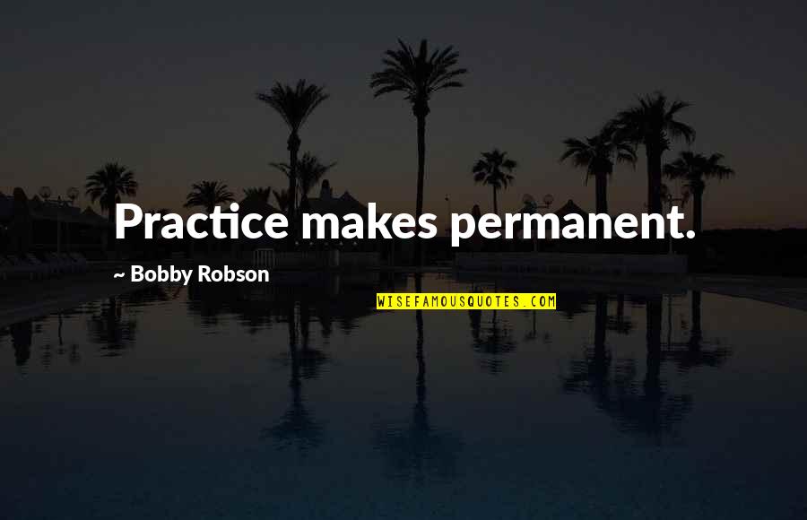 Blessie Wesley Quotes By Bobby Robson: Practice makes permanent. Blessie Wesley Quotes By Bobby Robson: Practice makes permanent.