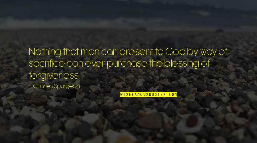 Blessing And Forgiveness Quotes By Charles Spurgeon: Nothing that man can present to God by