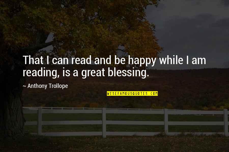 Blessing And Happy Quotes By Anthony Trollope: That I can read and be happy while
