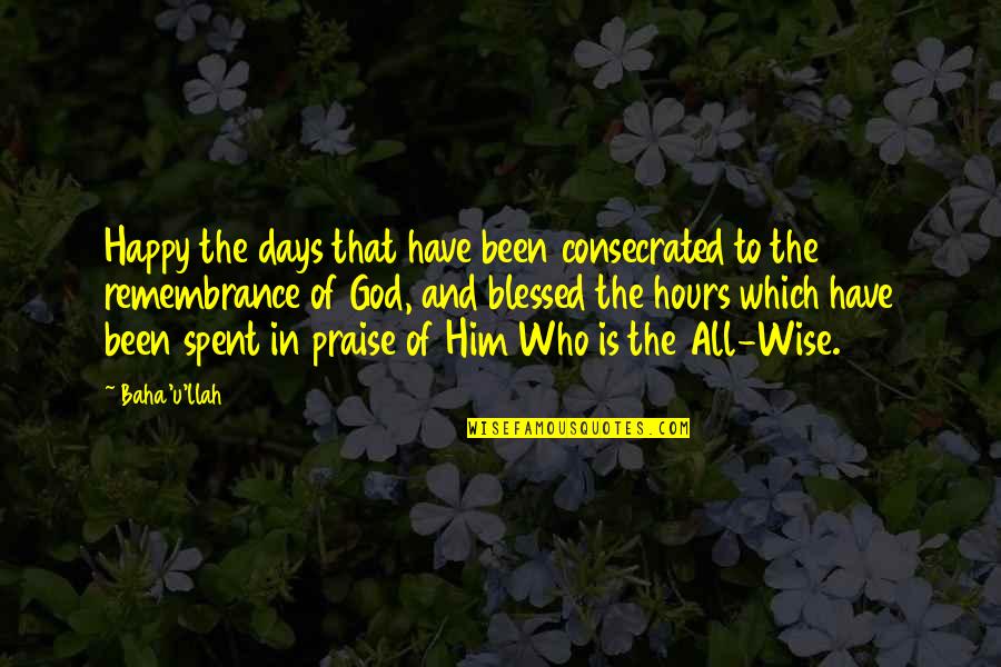 Blessing And Happy Quotes By Baha'u'llah: Happy the days that have been consecrated to