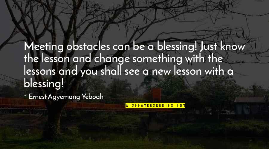 Blessing And Lesson Quotes By Ernest Agyemang Yeboah: Meeting obstacles can be a blessing! Just know
