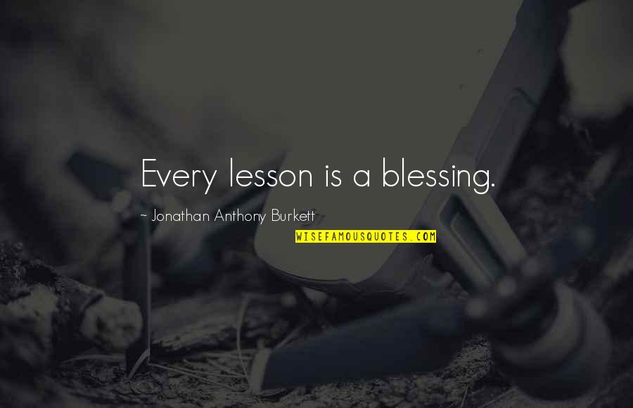 Blessing And Lesson Quotes By Jonathan Anthony Burkett: Every lesson is a blessing.