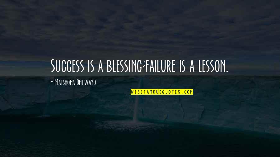 Blessing And Lesson Quotes By Matshona Dhliwayo: Success is a blessing;failure is a lesson.