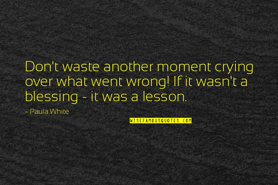 Blessing And Lesson Quotes By Paula White: Don't waste another moment crying over what went