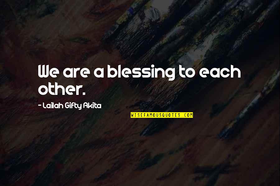 Blessing And Lessons Quotes By Lailah Gifty Akita: We are a blessing to each other.